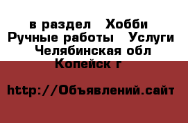  в раздел : Хобби. Ручные работы » Услуги . Челябинская обл.,Копейск г.